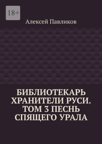 Библиотекарь Хранители Руси. Том 3. Песнь Спящего Урала. Алексей Павликов