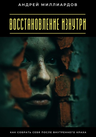 Андрей Миллиардов. Восстановление изнутри. Как собрать себя после внутреннего краха