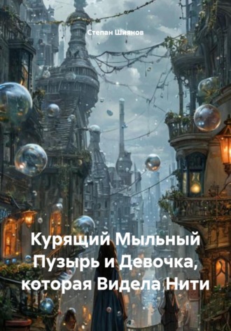 Степан Шиянов. Курящий Мыльный Пузырь и Девочка, которая Видела Нити