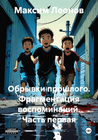 Максим Леонов. Обрывки прошлого. Фрагментация воспоминаний. Часть первая