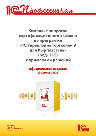 Комплект вопросов сертификационного экзамена «1С:Профессионал» по программе «1С:Управление торговлей 8 для Кыргызстана» (ред. 11.5) с примерами решений, практическое пособие (+ epub). Версия экзамена – август 2025. 
