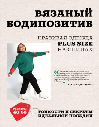 Татьяна Донченко. Вязаный бодипозитив. Красивая одежда Plus Size на спицах. Тонкости и секреты идеальной посадки