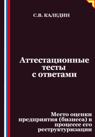 Сергей Каледин. Аттестационные тесты с ответами. Место оценки предприятия (бизнеса) в процессе его реструктуризации
