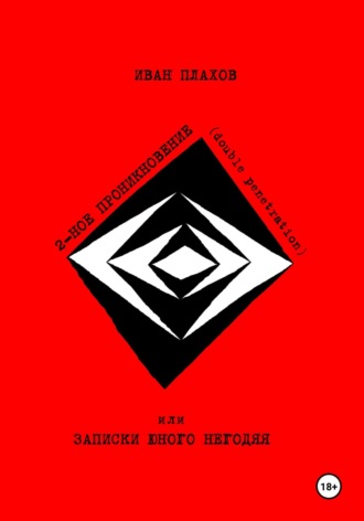Иван Плахов. ДВОЙНОЕ ПРОНИКНОВЕНИЕ (double penetration) или ЗАПИСКИ ЮНОГО НЕГОДЯЯ