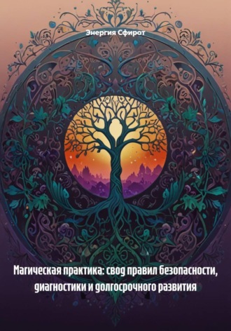 Энергия Сфирот. Магическая практика: свод правил безопасности, диагностики и долгосрочного развития
