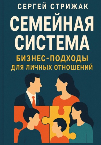 Сергей Стрижак. Семейная Система. Бизнес-подходы для личных отношений