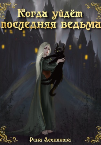 Когда уйдёт последняя ведьма. Рина Лесникова