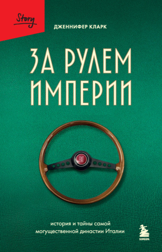 Дженнифер Кларк. За рулем империи. История и тайны самой могущественной династии Италии