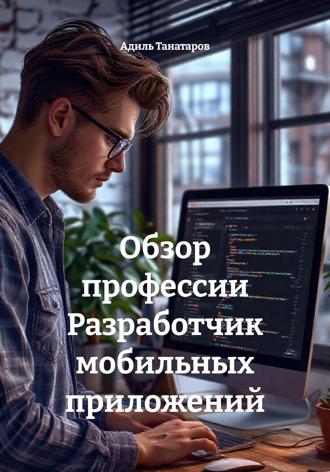 Адиль Танатаров. Обзор профессии Разработчик мобильных приложений