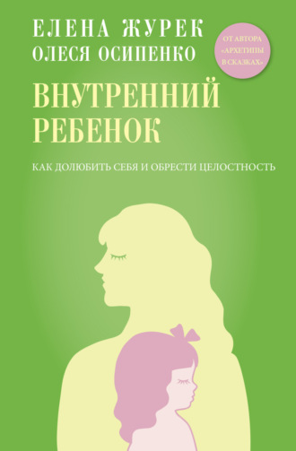 Елена Журек. Внутренний ребенок. Как долюбить себя и обрести целостность