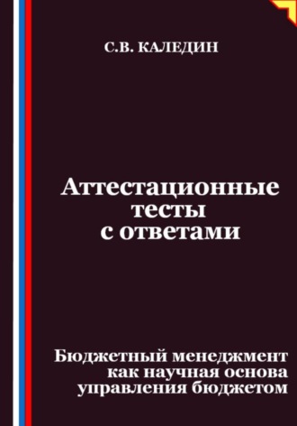 Аттестационные тесты с ответами. Бюджетный менеджмент как научная основа управления бюджетом. Сергей Каледин