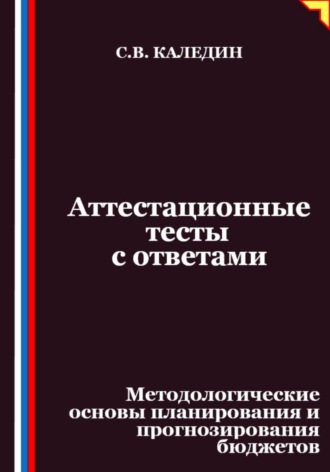Аттестационные тесты с ответами. Методологические основы планирования и прогнозирования бюджетов. Сергей Каледин