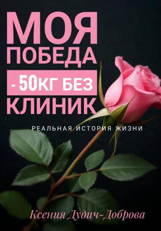 Ксения Дудич-Доброва. Моя победа: – 50 кг без клиник. Реальная история жизни