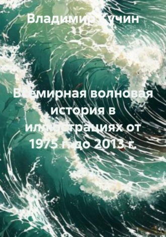 Владимир Кучин. Всемирная волновая история в иллюстрациях от 1975 г. до 2013 г.