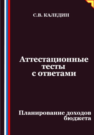 Аттестационные тесты с ответами. Планирование доходов бюджета. Сергей Каледин