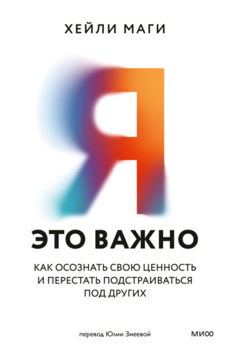 Я – это важно. Как осознать свою ценность и перестать подстраиваться под других. Хейли Маги
