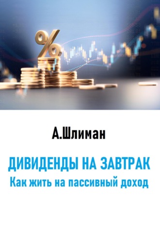 Александр Шлиман. Дивиденды на завтрак. Как жить на пассивный доход