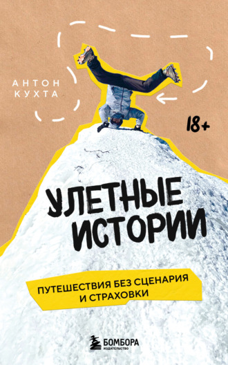 Антон Кухта. Улетные истории. Путешествия без сценария и страховки