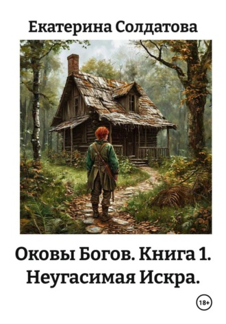 Екатерина Солдатова. Оковы Богов. Книга 1. Неугасимая Искра.