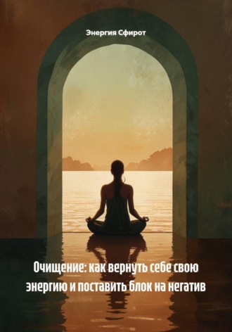 Энергия Сфирот. Очищение: как вернуть себе свою энергию и поставить блок на негатив