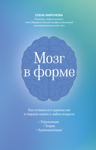 Елена Миронова. Мозг в форме. Как оставаться в здравом уме и твердой памяти в любом возрасте