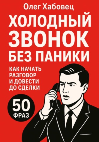 Олег Хабовец. Холодный звонок без паники: как начать разговор и довести до сделки (Боевые гайды отдела продаж)