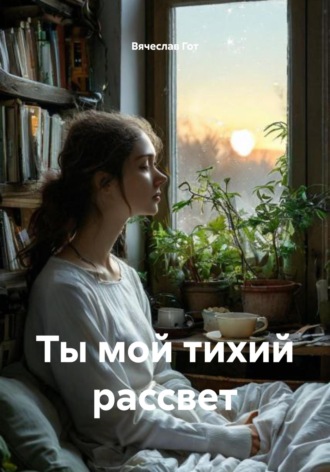 Вячеслав Гот. Ты мой тихий рассвет