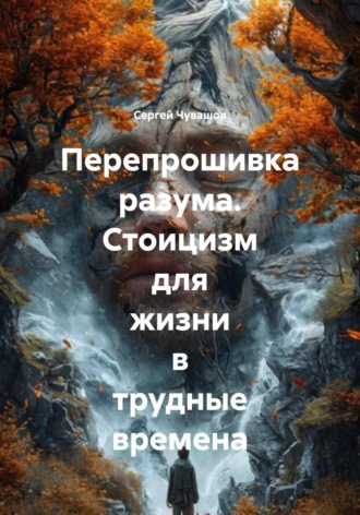 Сергей Чувашов. Перепрошивка разума. Стоицизм для жизни в трудные времена