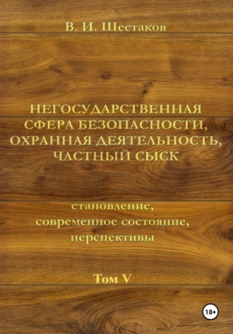 Валерий Шестаков. Негосударственная сфера безопасности, охранная деятельность, частный сыск. Том V