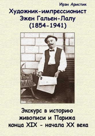 Ирэн Аристик. Художник-импрессионист Эжен Гальен-Лалу (1854-1941 гг.). Экскурс в историю живописи и Парижа конца XIX – начала ХХ века