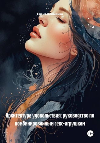 Елена Клименко. Архитектура удовольствия: руководство по комбинированным секс-игрушкам