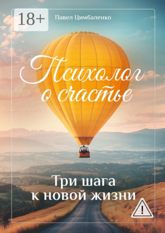 Павел Цимбаленко. Психолог о счастье. Три шага к новой жизни