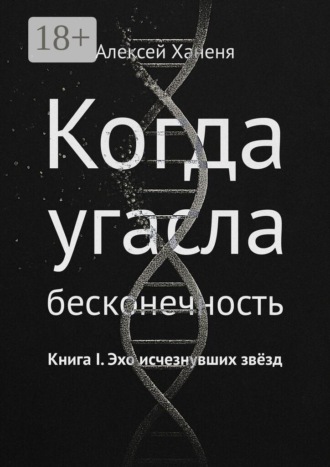 Алексей Ханеня. Когда угасла бесконечность. Книга I. Эхо исчезнувших звёзд