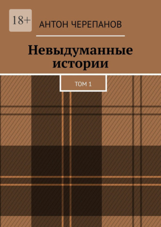 Антон Черепанов. Невыдуманные истории. Том 1
