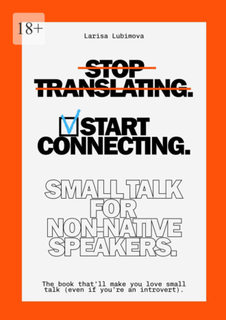 Stop Translating, Start Connecting: Small Talk for Non-Native Speakers. The book that’ll make you love small talk (even if you’re an introvert). Larisa Lubimova