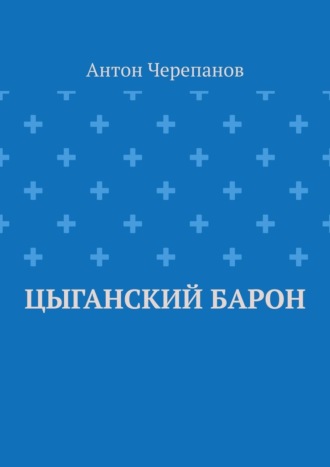 Антон Черепанов. Цыганский барон