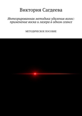 Виктория Николаевна Сагдеева. Интегрированная методика удаления волос: применение воска и лазера в одном сеансе. Методическое пособие
