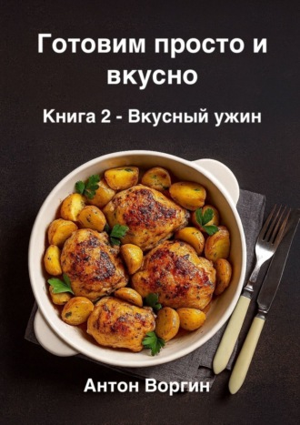 Антон Воргин. Готовим просто и вкусно. Книга 2. Вкусный ужин
