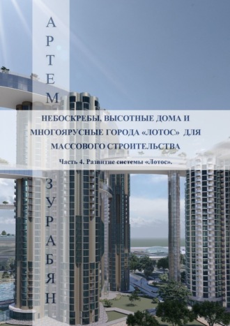 Артем Саркисович Зурабян. Небоскребы, высотные дома и многоярусные города «Лотос» для массового строительства. Часть 4. Развитие системы «Лотос».
