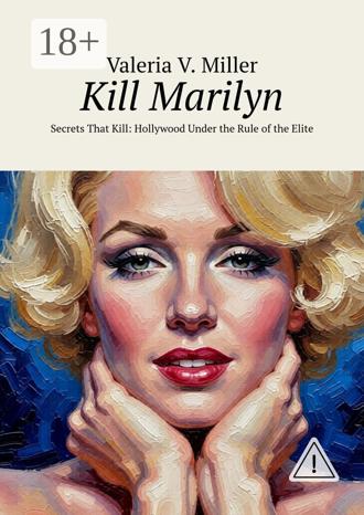 Valeria V. Miller. Kill Marilyn. Secrets That Kill: Hollywood Under the Rule of the Elite