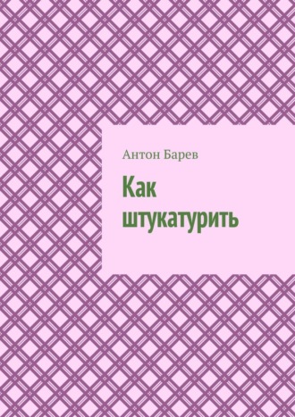 Антон Барев. Как штукатурить