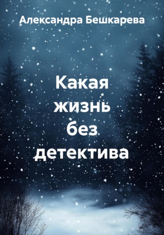 Александра Бешкарева. Какая жизнь без детектива