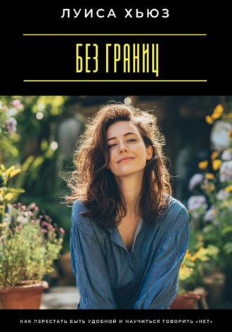 Луиса Хьюз. Без границ. Как перестать быть удобной и научиться говорить «нет»