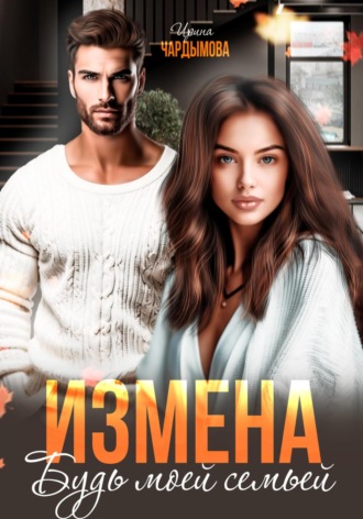 Измена. Будь моей семьёй. 