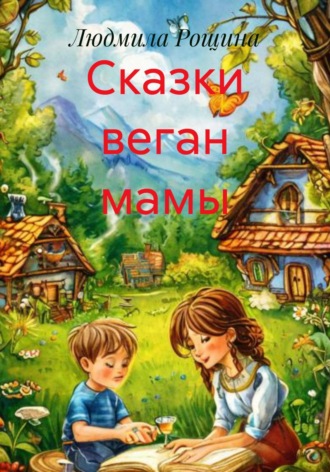 Сказки веган мамы. Людмила Владимировна Рощина