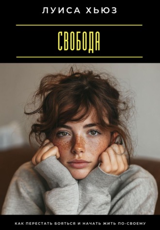 Луиса Хьюз. Свобода. Как перестать бояться и начать жить по-своему