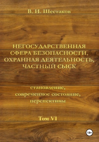 Валерий Шестаков. Негосударственная сфера безопасности, охранная деятельность, частный сыск. Том VI