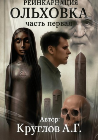 Андрей Геннадьевич Круглов. Ольховка. Реинкарнация. Первая часть