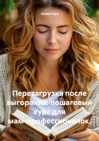 Перезагрузка после выгорания: пошаговый курс для мам-профессионалок. 
