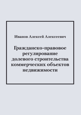 А. А. Иванов. Гражданско-правовое регулирование долевого строительства коммерческих объектов недвижимости